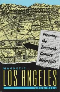 Magnetic Los Angeles : Planning the twentieth-century metropolis