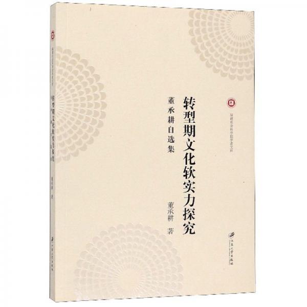 轉(zhuǎn)型期文化軟實(shí)力探究：董承耕自選集/福建社會科學(xué)院學(xué)者文庫