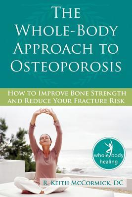 TheWhole-BodyApproachtoOsteoporosis:HowtoImproveBoneStrengthandReduceYourFractureRisk