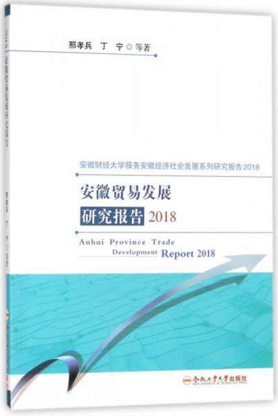 安徽贸易发展研究报告（2018）/安徽财经大学服务安徽经济社会发展系列研究报告