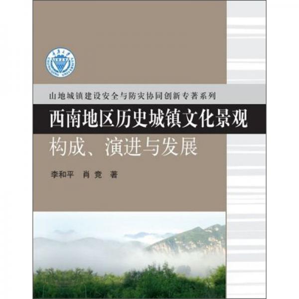 西南地区历史城镇文化景观（构成、演进与发展）/山地城镇建设安全与防灾协同创新专著系列