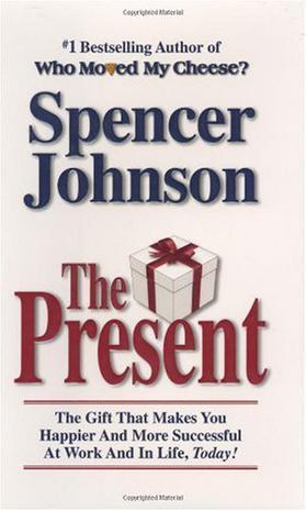 The Present：The Gift That Makes You Happier and More Successful at Work and in Life, Today!