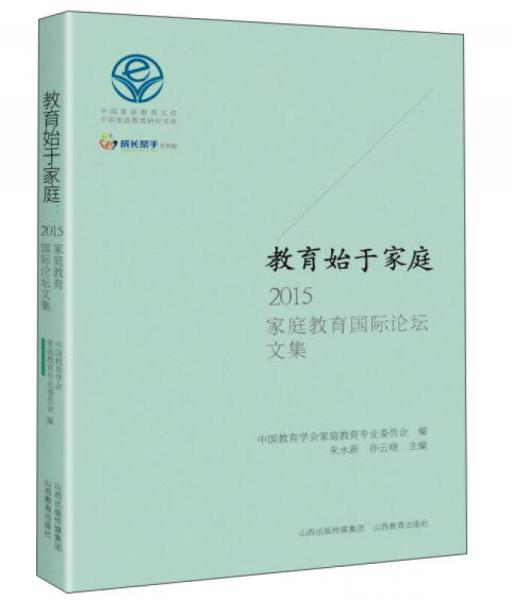 教育始于家庭 2015家庭教育国际论坛文集/中国家庭教育研究书系·中国家庭教育文库