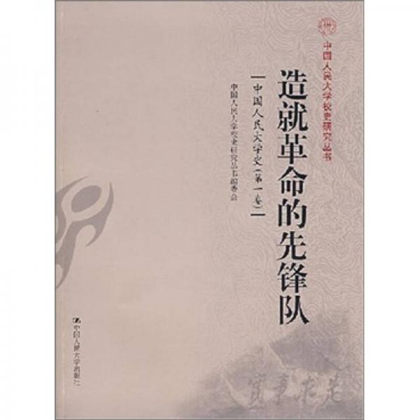 造就革命的先鋒隊：中國人民大學(xué)史（第1卷）