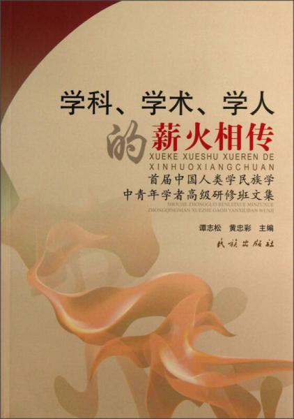 學(xué)科、學(xué)術(shù)、學(xué)人的薪火相傳：首屆中國人類學(xué)民族學(xué)中青年學(xué)者高級研修班文集