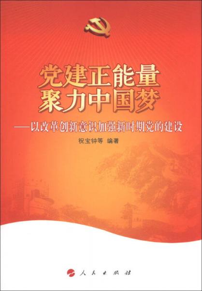黨建正能量·聚力中國夢：以改革創(chuàng)新意識加強新時期黨的建設(shè)