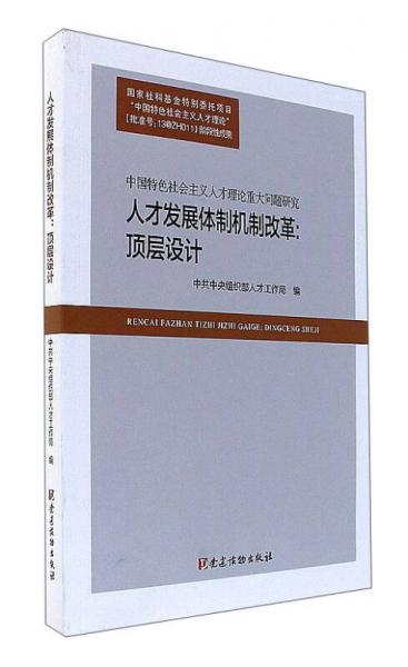 人才发展体制机制改革：顶层设计（中国特色社会主义人才理论重大问题研究）