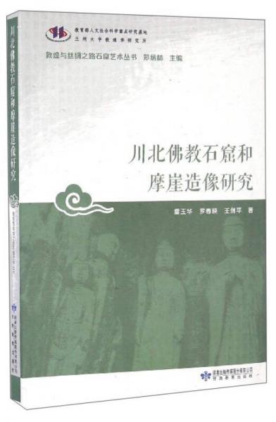 敦煌与丝绸之路石窟艺术丛书：川北佛教石窟和摩崖造像研究