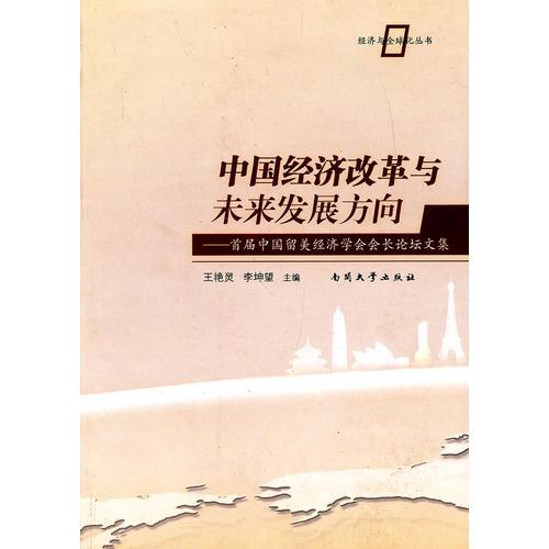 中國(guó)經(jīng)濟(jì)改革與未來(lái)發(fā)展方向——首屆中國(guó)留美經(jīng)濟(jì)學(xué)會(huì)會(huì)長(zhǎng)論壇文集