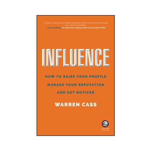 Influence  How to Raise Your Profile, Manage Your Reputation and Get Noticed