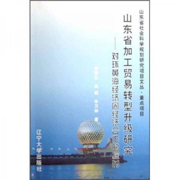 山東省加工貿易轉型升級研究：對環(huán)黃海經濟圈經濟合作的探討