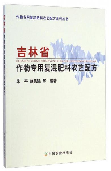 作物专用复混肥料农艺配方系列丛书：吉林省作物专用复混肥料农艺配方