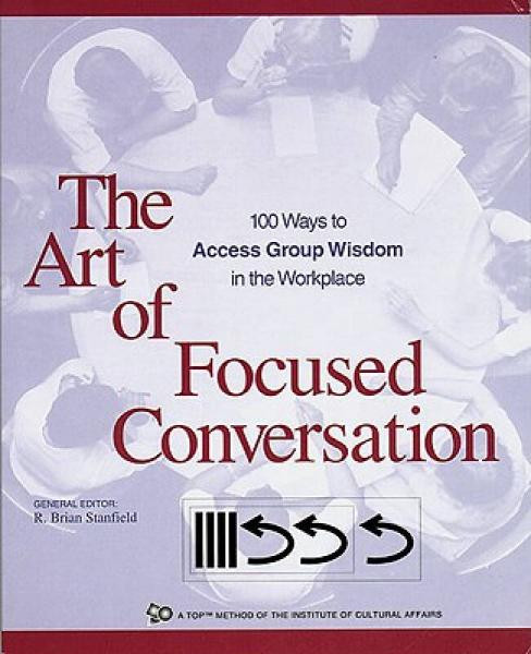 The Art of Focused Conversation: 100 Ways to Access Group Wisdom in the Workplace