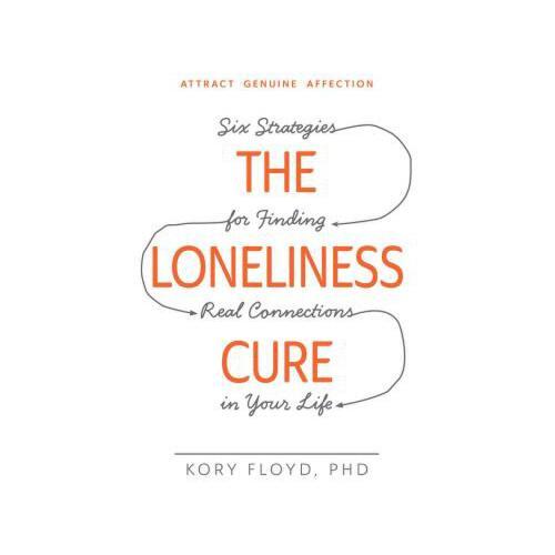 The Loneliness Cure  Six Strategies for Finding Real Connections in Your Life