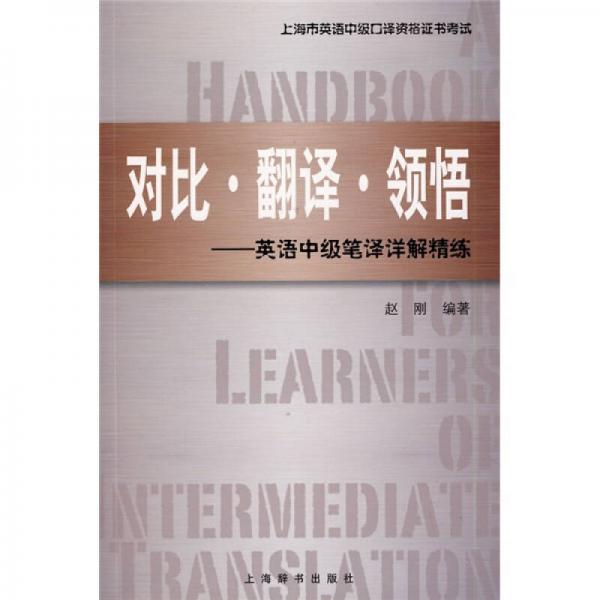 上海市英语中级口译资格证书考试·对比 翻译 领悟：英语中级笔译详解精练