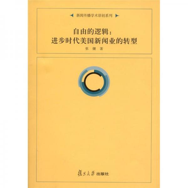 復旦新聞學術創(chuàng)新系列·自由的邏輯：進步時代美國新聞業(yè)的轉型