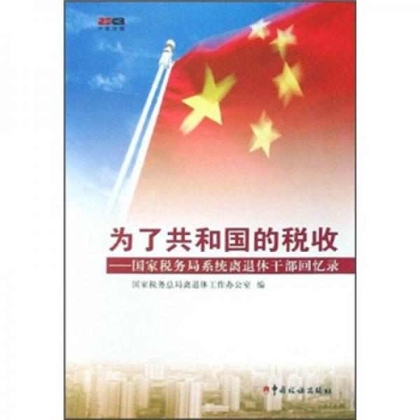 為了共和國的稅收：國家稅務(wù)局系統(tǒng)離退休干部回憶錄（第1輯）
