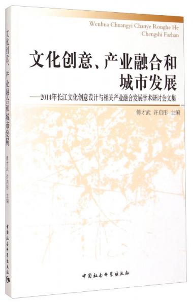 文化创意、产业融合和城市发展：2014年长江文化创意设计与相关产业融合发展学术研讨会文集