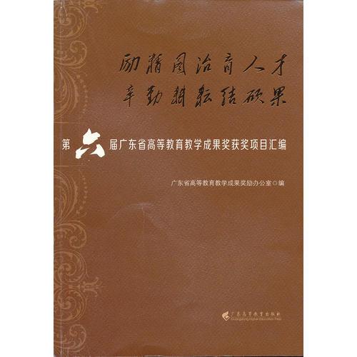 勵精圖治育人才.辛勤耕耘結(jié)碩果:第六屆廣東省高等教育教學(xué)成果獎獲獎項(xiàng)目匯編