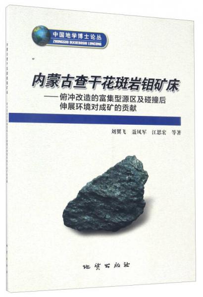 內蒙古查干花斑巖鉬礦床：俯沖改造的富集型源區(qū)及碰撞后伸展環(huán)境對成礦的貢獻/中國地學博士論叢
