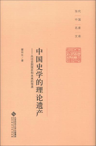 当代中国名家文库·中国史学的理论遗产：从过去到现在和未来的传承