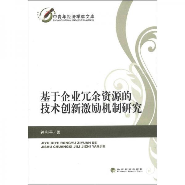 中青年經(jīng)濟(jì)學(xué)家文庫(kù)：基于企業(yè)冗余資源的技術(shù)創(chuàng)新激勵(lì)機(jī)制研究