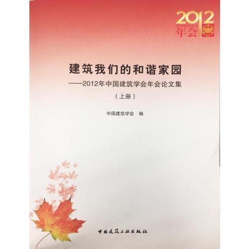 建筑我们的和谐家园——2012年中国建筑学会年会论文集（上下册）