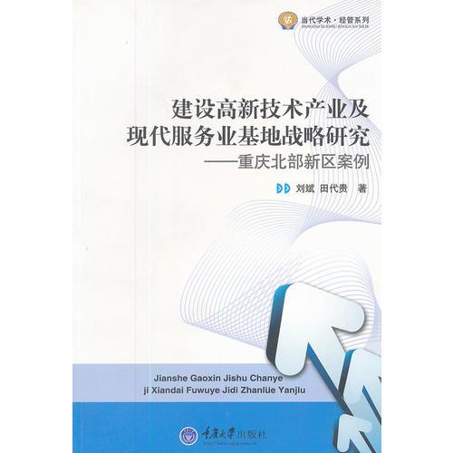建設(shè)高新技術(shù)產(chǎn)業(yè)及現(xiàn)代服務(wù)業(yè)基地戰(zhàn)略研究--重慶北部新區(qū)案例/當代學(xué)術(shù)經(jīng)管系列