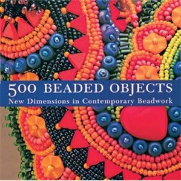 500 Beaded Objects：New Dimensions in Contemporary Beadwork
