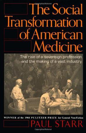 The Social Transformation of American Medicine：The Rise of a Sovereign Profession and the Making of a Vast Industry