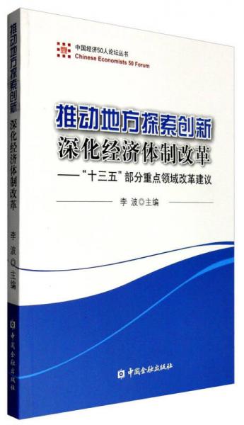 中国经济50人论坛丛书 推动地方探索创新 深化经济体制改革：“十三五”部分重点领域改革建议