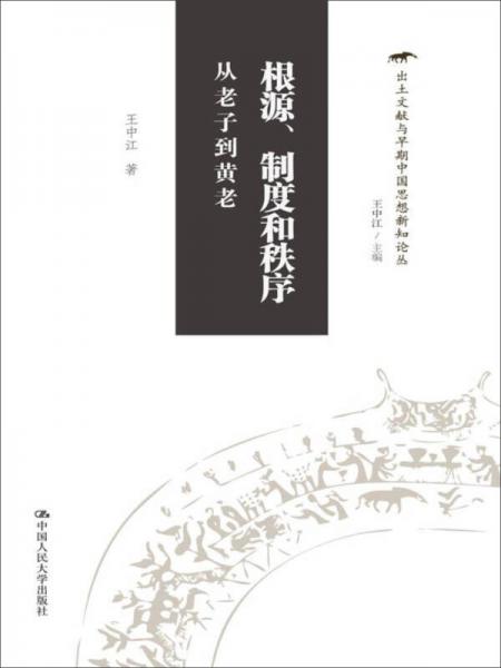 根源、制度和秩序：从老子到黄老/出土文献与早期中国思想新知论丛