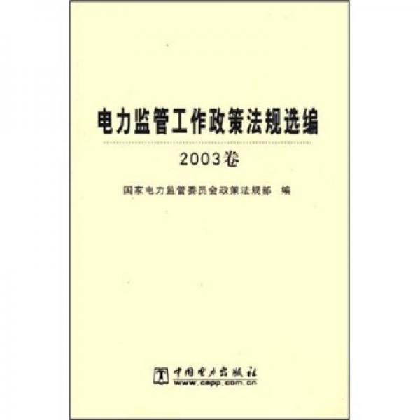 電力監(jiān)管工作政策法規(guī)選編（2003卷）