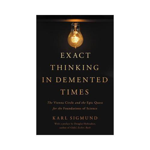 Exact Thinking in Demented Times  The Vienna Circle and the Epic Quest for the Foundations of Science