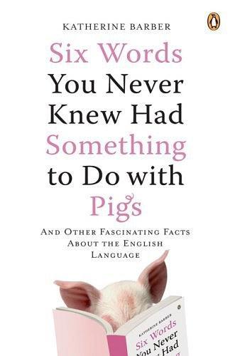 Six Words You Never Knew Had Something to Do with Pigs：And Other Fascinating Facts About the English Language