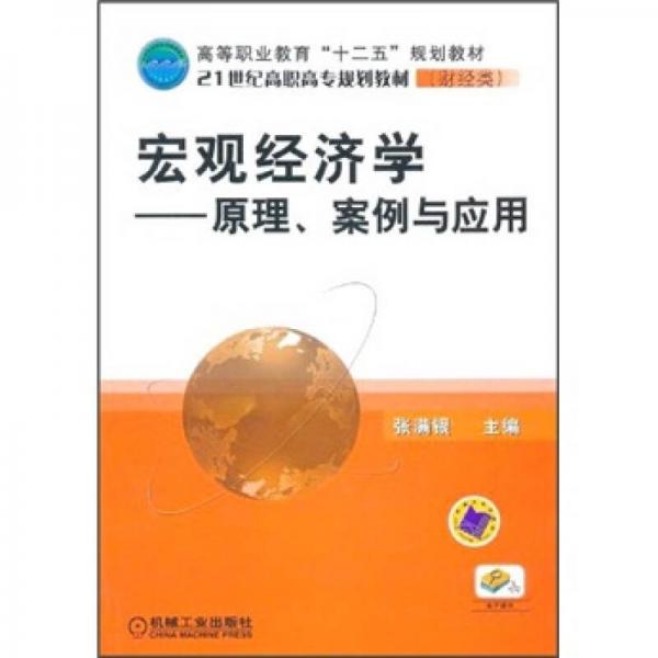 高等職業(yè)教育“十二五”規(guī)劃教材·21世紀(jì)高職高專規(guī)劃教材（財(cái)經(jīng)類）·宏觀經(jīng)濟(jì)學(xué)：原理、案例與應(yīng)用