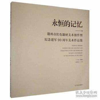 永恒的记忆:赣州市红题材美术创作暨纪念建军90周年美术作品集:ganzhou red art creation and collection of fine art works for the 90t