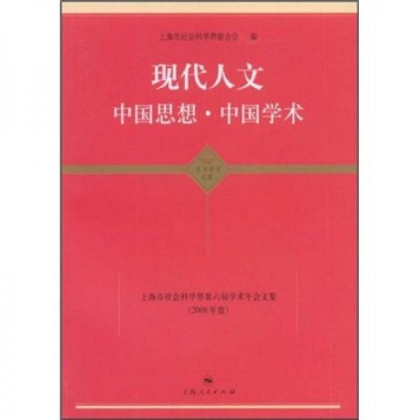 现代人文中国思想·中国学术：上海市社会科学界第六届学术年会文集（2008年度）