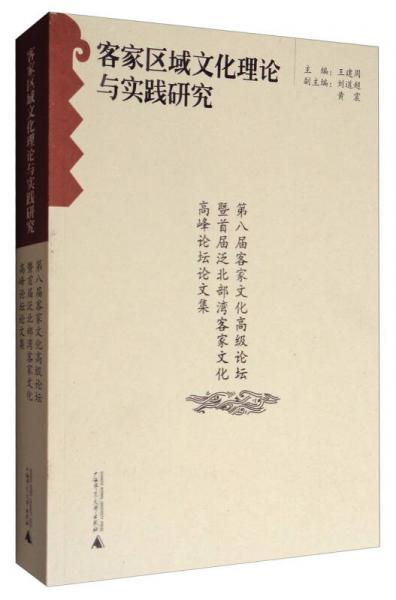 客家区域文化理论与实践研究：第八届客家文化高级论坛暨首届泛北部湾客家文化高峰论坛论文集