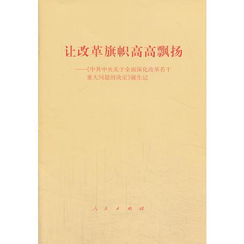 讓改革旗幟高高飄揚(yáng)——《中共中央關(guān)于全面深化改革若干重大問(wèn)題的決定》誕生記