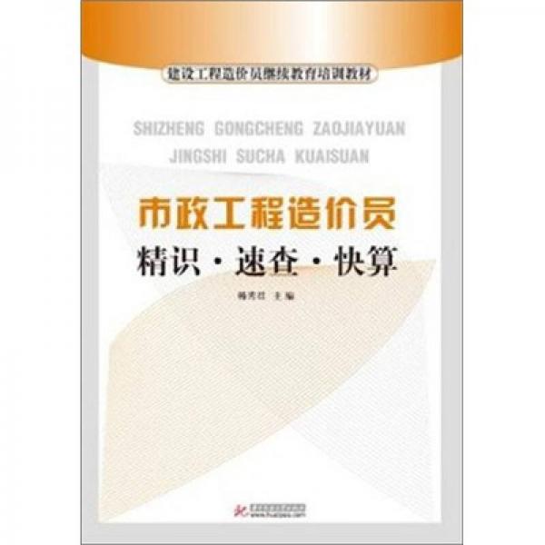 建设工程造价员继续教育培训教材：市政工程造价员精识.速查.快算