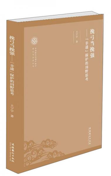 挽弓當挽強：“非遺”保護的田野思考/非物質(zhì)文化遺產(chǎn)保護理論與方法叢書
