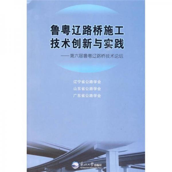 魯粵遼路橋施工技術創(chuàng)新與實踐：第六屆魯粵遼路橋技術論壇