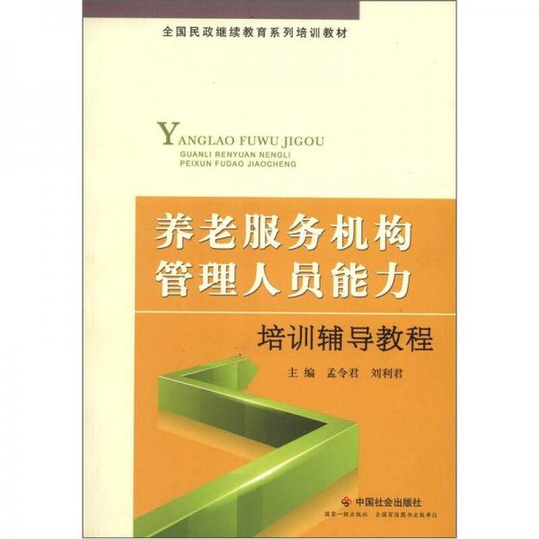 全國(guó)民政繼續(xù)教育系列培訓(xùn)教材：養(yǎng)老服務(wù)機(jī)構(gòu)管理人員能力培訓(xùn)輔導(dǎo)教程