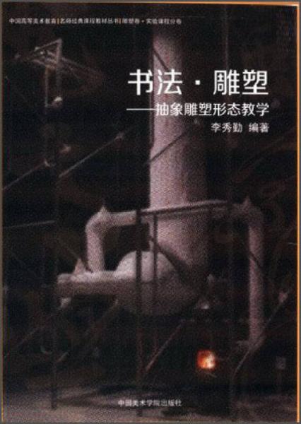 中国高等美术教育名师经典课程教材丛书·书法·雕塑：抽象雕塑形态教学