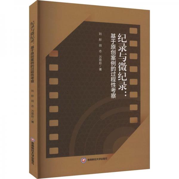 紀(jì)錄與微紀(jì)錄：基于原創(chuàng)案例的過程察 影視理論 劉彤，田志，萬思彤著 新華正版
