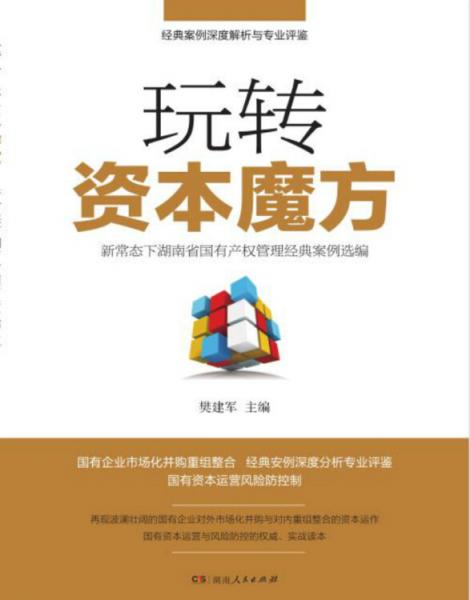 玩轉(zhuǎn)資本魔方——新常態(tài)下湖南省國有產(chǎn)權(quán)管理經(jīng)典案例選編