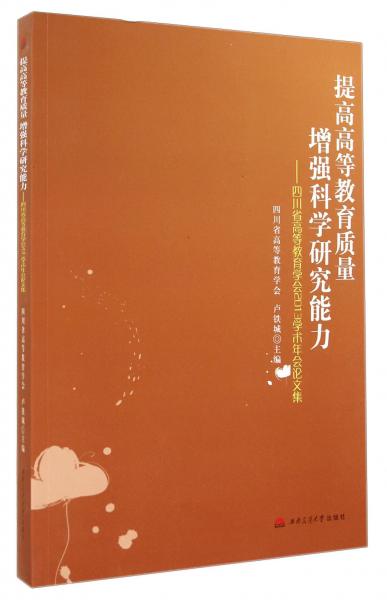 提高高等教育質(zhì)量 增強(qiáng)科學(xué)研究能力 : 四川省高等教育學(xué)會(huì)2013學(xué)術(shù)年會(huì)論文集