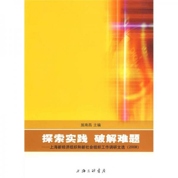 探索實踐 破解難題：上海新經(jīng)濟組織和新社會組織工作調(diào)研文選（2008）