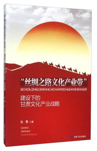 “絲綢之路文化產(chǎn)業(yè)帶”建設(shè)下的甘肅文化產(chǎn)業(yè)戰(zhàn)略